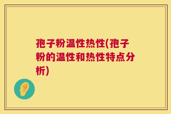 孢子粉温性热性(孢子粉的温性和热性特点分析) 第1张 孢子粉温性热性(孢子粉的温性和热性特点分析) 第1张