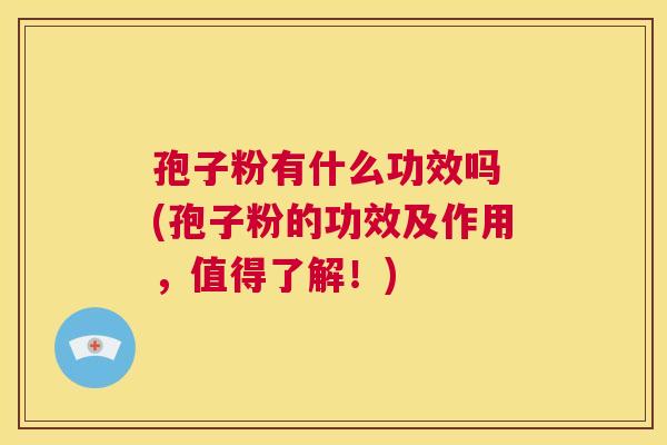 孢子粉有什么功效吗 (孢子粉的功效及作用,值得了解!) 第1张 孢子粉有什么功效吗 (孢子粉的功效及作用,值得了解!) 第1张