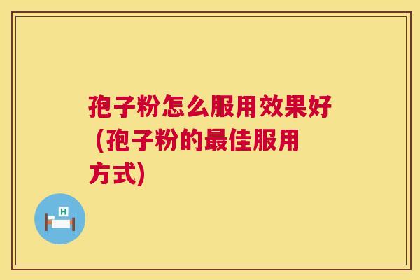 孢子粉怎么服用效果好 (孢子粉的最佳服用方式)  第1张