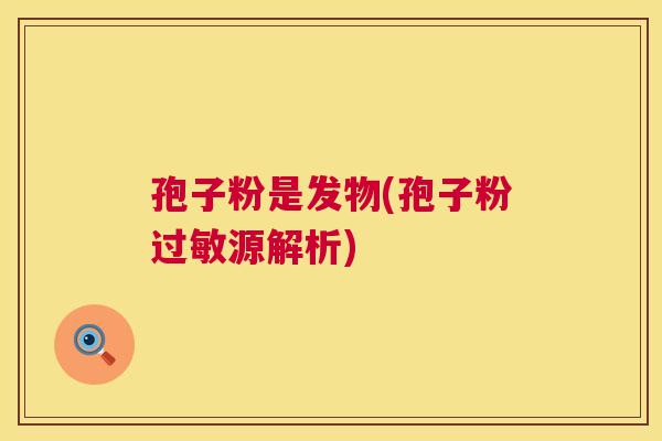 孢子粉是发物(孢子粉过敏源解析)  第1张