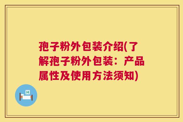 孢子粉外包装介绍(了解孢子粉外包装:产品属性及使用方法须知) 第1张 孢子粉外包装介绍(了解孢子粉外包装:产品属性及使用方法须知) 第1张