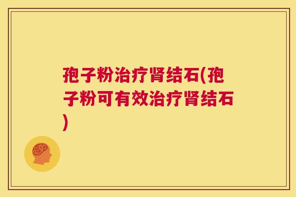 孢子粉治疗肾结石(孢子粉可有效治疗肾结石)  第1张