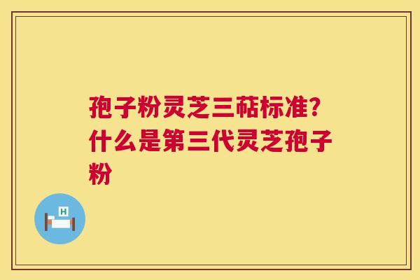 孢子粉灵芝三萜标准？什么是第三代灵芝孢子粉  第1张