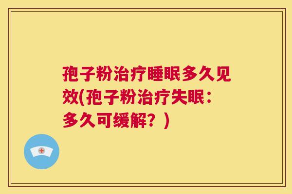 孢子粉治疗睡眠多久见效(孢子粉治疗失眠:多久可缓解?) 第1张 孢子粉治疗睡眠多久见效(孢子粉治疗失眠:多久可缓解?) 第1张