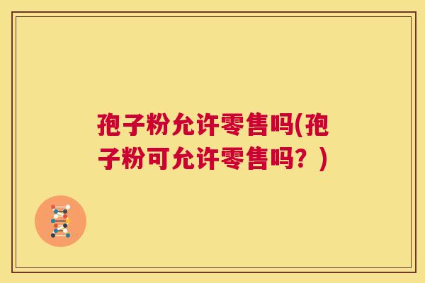 孢子粉允许零售吗(孢子粉可允许零售吗?) 第1张 孢子粉允许零售吗(孢子粉可允许零售吗?) 第1张
