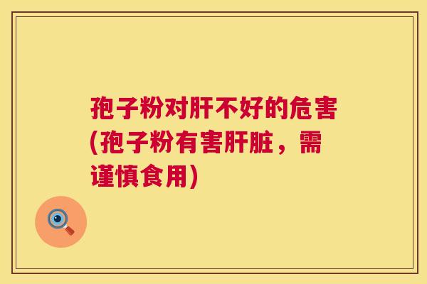 孢子粉对肝不好的危害(孢子粉有害肝脏,需谨慎食用) 第1张 孢子粉对肝不好的危害(孢子粉有害肝脏,需谨慎食用) 第1张