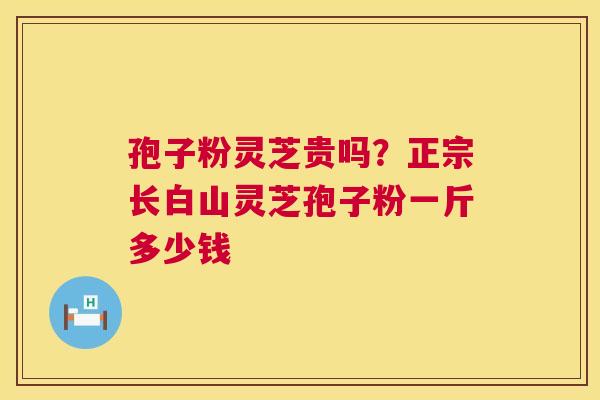 孢子粉灵芝贵吗?正宗长白山灵芝孢子粉一斤多少钱 第1张 孢子粉灵芝贵吗?正宗长白山灵芝孢子粉一斤多少钱 第1张