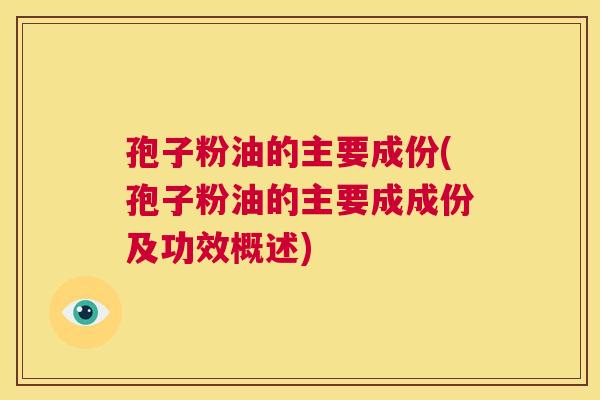 孢子粉油的主要成份(孢子粉油的主要成成份及功效概述)  第1张