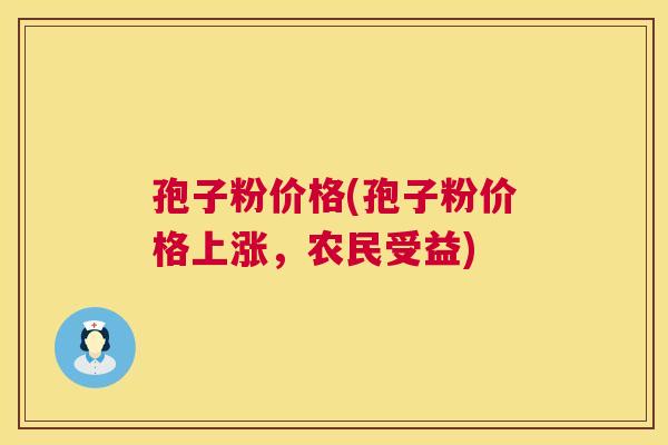 孢子粉价格(孢子粉价格上涨,农民受益) 第1张 孢子粉价格(孢子粉价格上涨,农民受益) 第1张