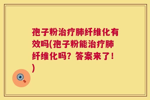 孢子粉治疗肺纤维化有效吗(孢子粉能治疗肺纤维化吗?答案来了!) 第1张 孢子粉治疗肺纤维化有效吗(孢子粉能治疗肺纤维化吗?答案来了!) 第1张