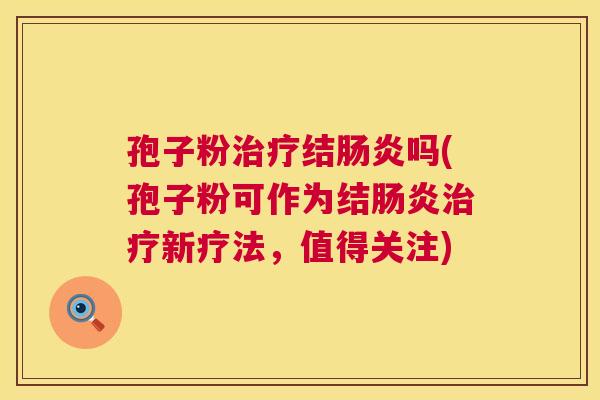 孢子粉治疗结肠炎吗(孢子粉可作为结肠炎治疗新疗法,值得关注) 第1张 孢子粉治疗结肠炎吗(孢子粉可作为结肠炎治疗新疗法,值得关注) 第1张