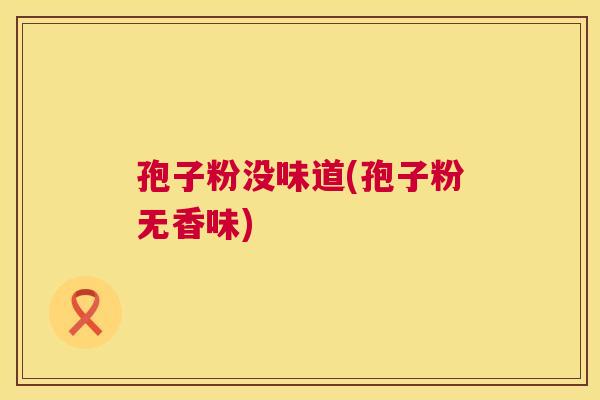 孢子粉没味道(孢子粉无香味) 第1张 孢子粉没味道(孢子粉无香味) 第1张