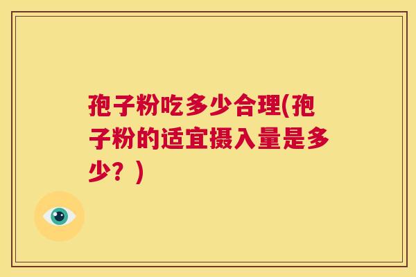 孢子粉吃多少合理(孢子粉的适宜摄入量是多少?) 第1张 孢子粉吃多少合理(孢子粉的适宜摄入量是多少?) 第1张