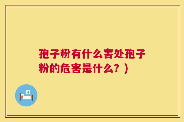 孢子粉有什么害处孢子粉的危害是什么?) 第1张 孢子粉有什么害处孢子粉的危害是什么?) 第1张
