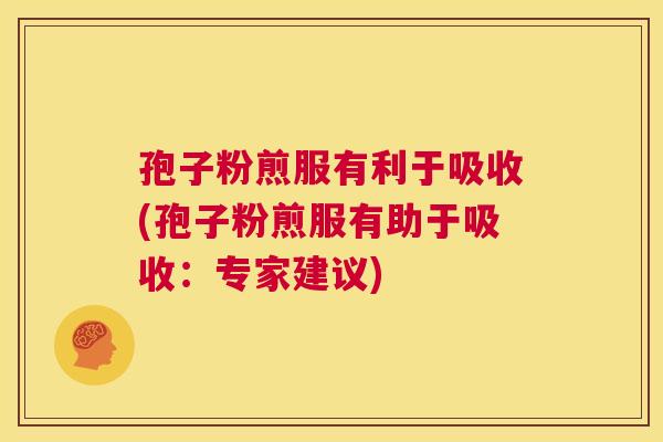 孢子粉煎服有利于吸收(孢子粉煎服有助于吸收:专家建议) 第1张 孢子粉煎服有利于吸收(孢子粉煎服有助于吸收:专家建议) 第1张