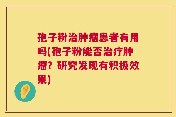 孢子粉治肿瘤患者有用吗(孢子粉能否治疗肿瘤?研究发现有积极效果) 第1张 孢子粉治肿瘤患者有用吗(孢子粉能否治疗肿瘤?研究发现有积极效果) 第1张