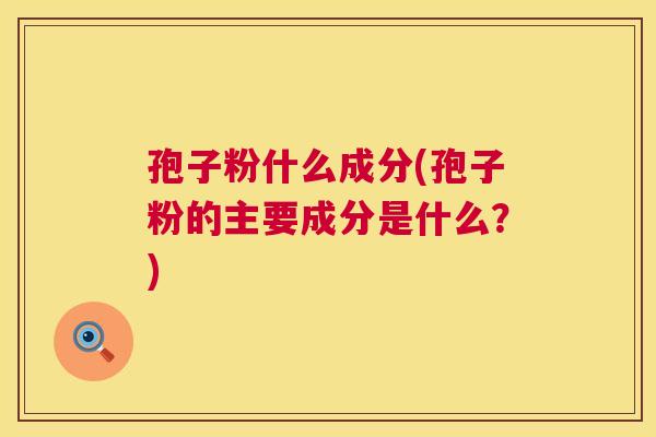 孢子粉什么成分(孢子粉的主要成分是什么？)  第1张