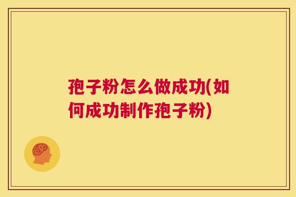 孢子粉怎么做成功(如何成功制作孢子粉) 第1张 孢子粉怎么做成功(如何成功制作孢子粉) 第1张