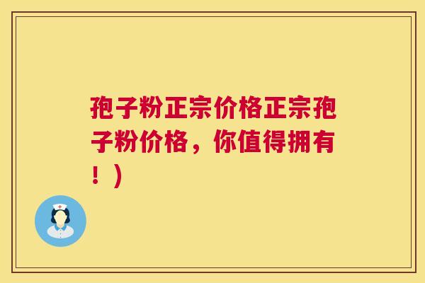 孢子粉正宗价格正宗孢子粉价格,你值得拥有!) 第1张 孢子粉正宗价格正宗孢子粉价格,你值得拥有!) 第1张