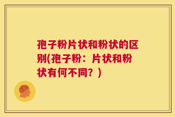 孢子粉片状和粉状的区别(孢子粉：片状和粉状有何不同？)  第1张