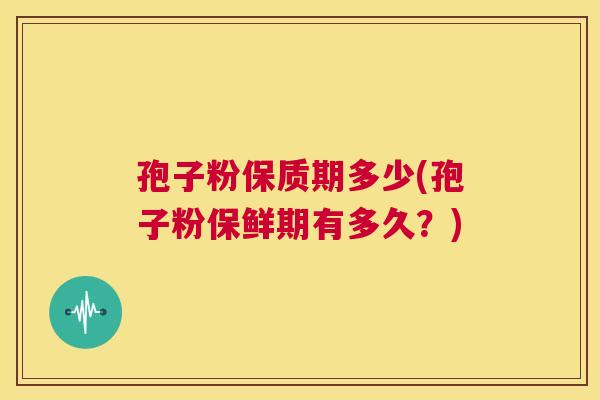孢子粉保质期多少(孢子粉保鲜期有多久?) 第1张 孢子粉保质期多少(孢子粉保鲜期有多久?) 第1张