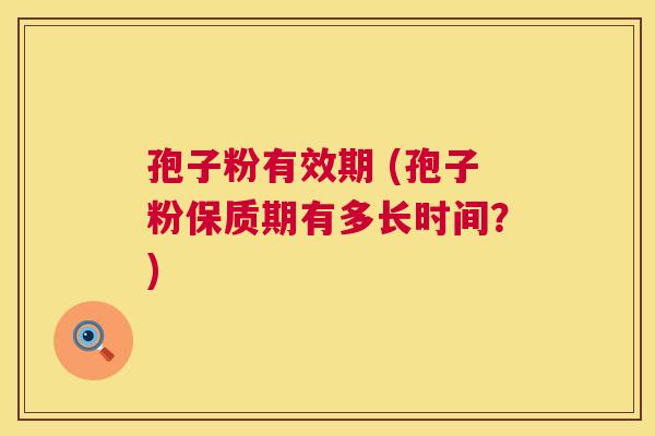 孢子粉有效期 (孢子粉保质期有多长时间？)  第1张