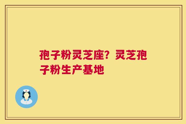 孢子粉灵芝座?灵芝孢子粉生产基地 第1张 孢子粉灵芝座?灵芝孢子粉生产基地 第1张