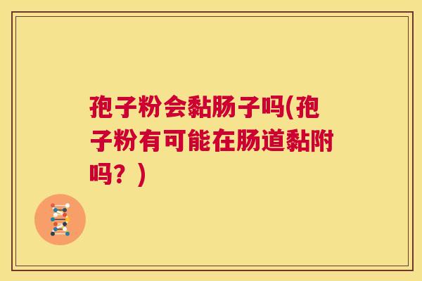 孢子粉会黏肠子吗(孢子粉有可能在肠道黏附吗？)  第1张