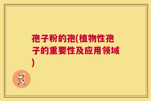 孢子粉的孢(植物性孢子的重要性及应用领域)  第1张