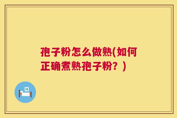 孢子粉怎么做熟(如何正确煮熟孢子粉?) 第1张 孢子粉怎么做熟(如何正确煮熟孢子粉?) 第1张