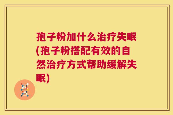 孢子粉加什么治疗失眠(孢子粉搭配有效的自然治疗方式帮助缓解失眠) 第1张 孢子粉加什么治疗失眠(孢子粉搭配有效的自然治疗方式帮助缓解失眠) 第1张