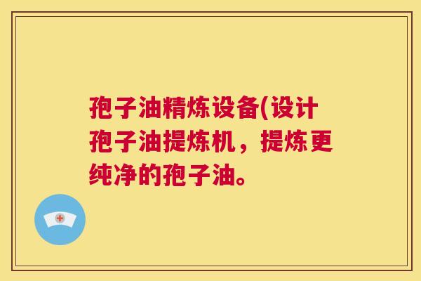 孢子油精炼设备(设计孢子油提炼机，提炼更纯净的孢子油。  第1张