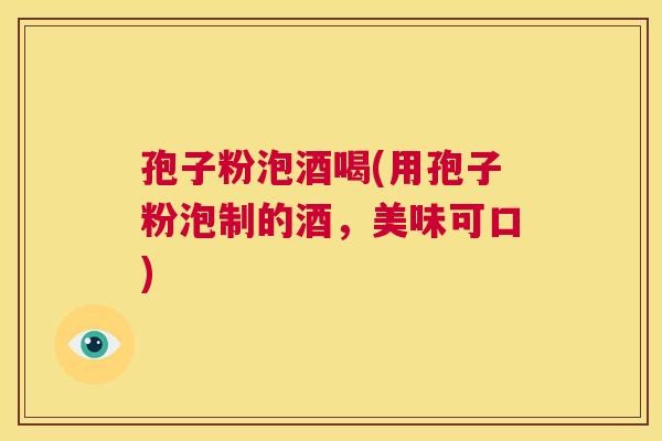 孢子粉泡酒喝(用孢子粉泡制的酒,美味可口) 第1张 孢子粉泡酒喝(用孢子粉泡制的酒,美味可口) 第1张