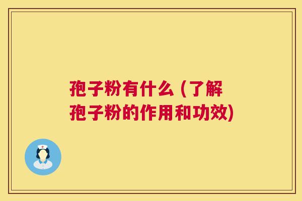 孢子粉有什么 (了解孢子粉的作用和功效) 第1张 孢子粉有什么 (了解孢子粉的作用和功效) 第1张