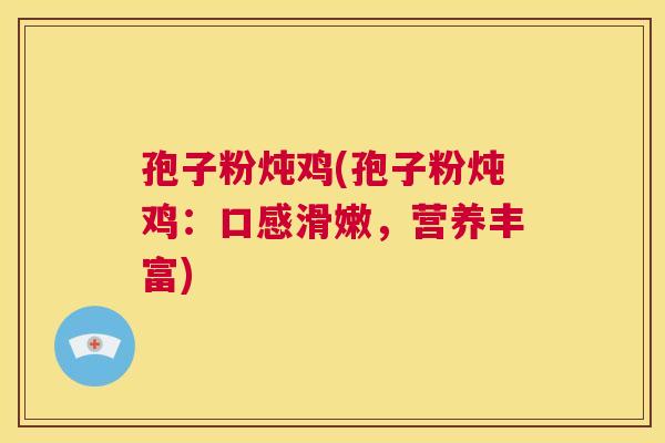 孢子粉炖鸡(孢子粉炖鸡:口感滑嫩,营养丰富) 第1张 孢子粉炖鸡(孢子粉炖鸡:口感滑嫩,营养丰富) 第1张