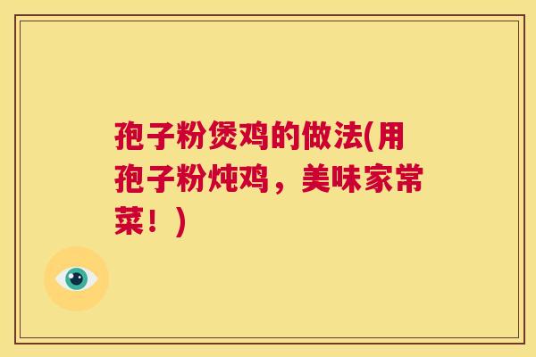 孢子粉煲鸡的做法(用孢子粉炖鸡，美味家常菜！)  第1张