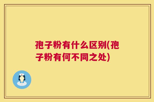 孢子粉有什么区别(孢子粉有何不同之处)  第1张