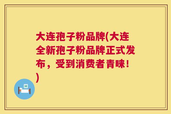 大连孢子粉品牌(大连全新孢子粉品牌正式发布,受到消费者青睐!) 第1张 大连孢子粉品牌(大连全新孢子粉品牌正式发布,受到消费者青睐!) 第1张