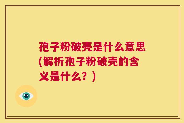 孢子粉破壳是什么意思(解析孢子粉破壳的含义是什么？)  第1张