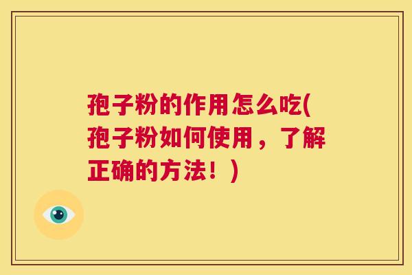 孢子粉的作用怎么吃(孢子粉如何使用,了解正确的方法!) 第1张 孢子粉的作用怎么吃(孢子粉如何使用,了解正确的方法!) 第1张