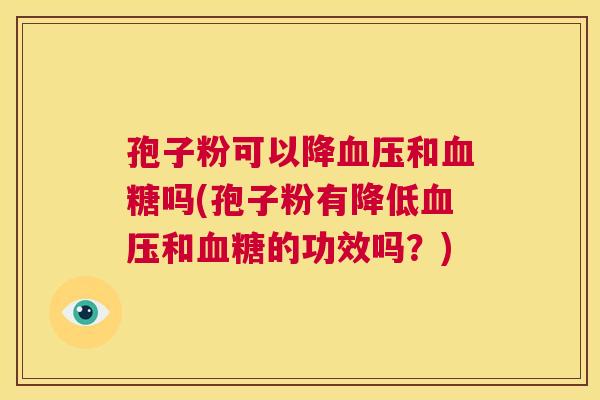 孢子粉可以降血压和血糖吗(孢子粉有降低血压和血糖的功效吗?) 第1张 孢子粉可以降血压和血糖吗(孢子粉有降低血压和血糖的功效吗?) 第1张