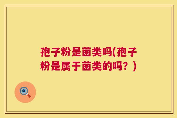 孢子粉是菌类吗(孢子粉是属于菌类的吗?) 第1张 孢子粉是菌类吗(孢子粉是属于菌类的吗?) 第1张