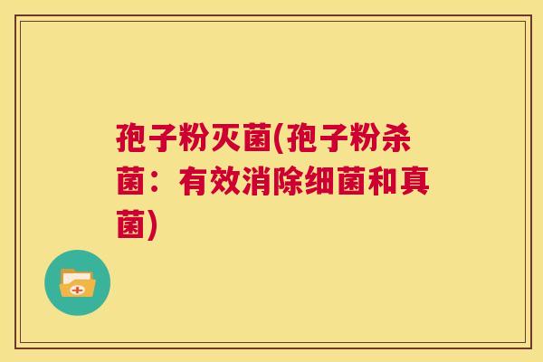 孢子粉灭菌(孢子粉杀菌：有效消除细菌和真菌)  第1张