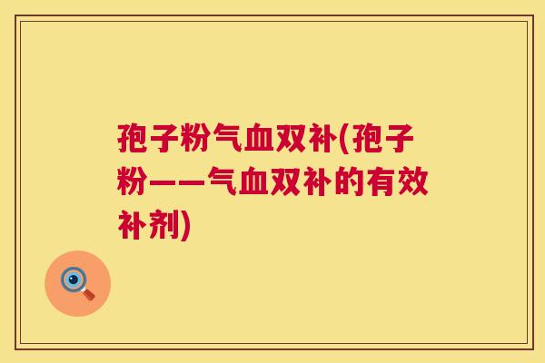 孢子粉气血双补(孢子粉——气血双补的有效补剂) 第1张 孢子粉气血双补(孢子粉——气血双补的有效补剂) 第1张