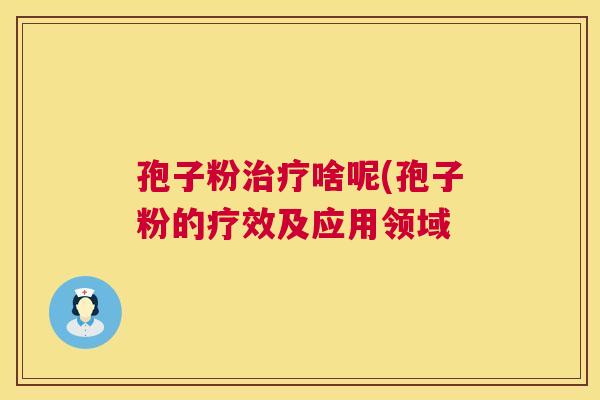 孢子粉治疗啥呢(孢子粉的疗效及应用领域 第1张 孢子粉治疗啥呢(孢子粉的疗效及应用领域 第1张