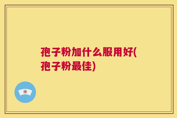孢子粉加什么服用好(孢子粉最佳)  第1张