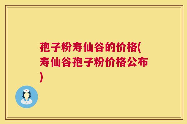 孢子粉寿仙谷的价格(寿仙谷孢子粉价格公布) 第1张 孢子粉寿仙谷的价格(寿仙谷孢子粉价格公布) 第1张