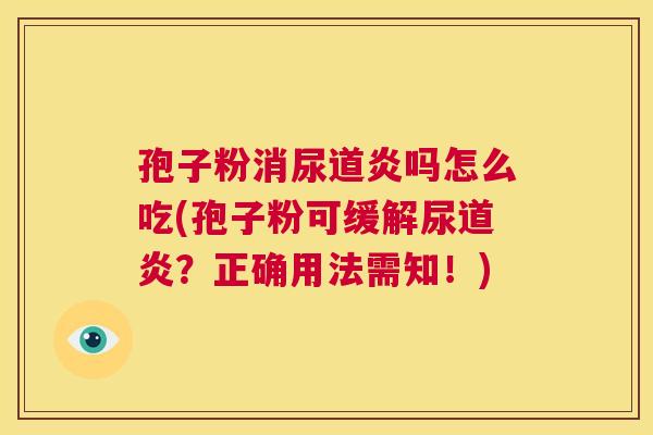孢子粉消尿道炎吗怎么吃(孢子粉可缓解尿道炎?正确用法需知!) 第1张 孢子粉消尿道炎吗怎么吃(孢子粉可缓解尿道炎?正确用法需知!) 第1张