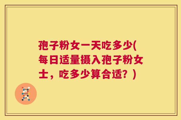 孢子粉女一天吃多少(每日适量摄入孢子粉女士,吃多少算合适?) 第1张 孢子粉女一天吃多少(每日适量摄入孢子粉女士,吃多少算合适?) 第1张