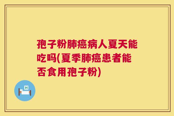 孢子粉肺癌病人夏天能吃吗(夏季肺癌患者能否食用孢子粉) 第1张 孢子粉肺癌病人夏天能吃吗(夏季肺癌患者能否食用孢子粉) 第1张